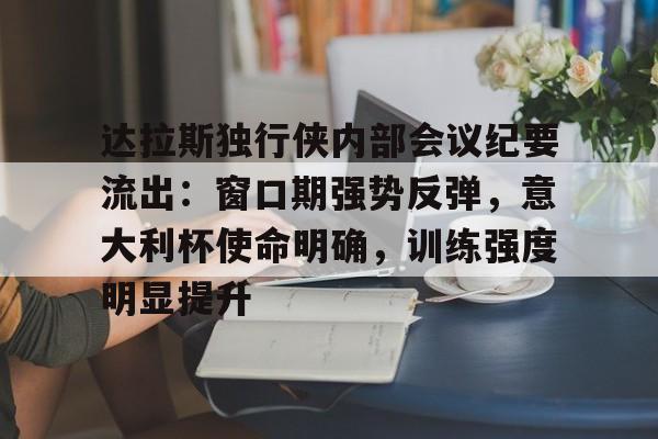 爱游戏体育网页版关于达拉斯独行侠内部会议纪要流出:窗口期强势反弹,意大利杯使命明确,训练强度明显提升的信息